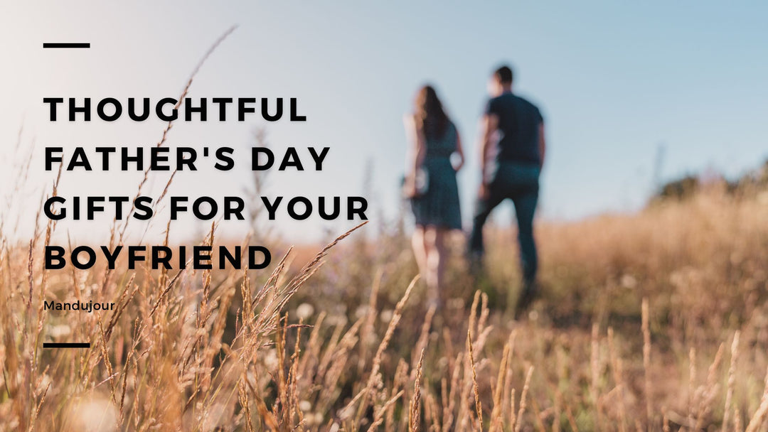 Thoughtful Father's Day Gifts for Your Boyfriend: Show Your Love with Mandujour
