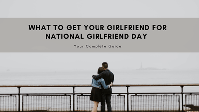 What to Get Your Girlfriend for National Girlfriend Day 2022
